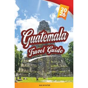 WYNTER, AVA GUATEMALA TRAVEL GUIDE 2026: Mayan Ruins, Lake Atitlán, Antigua, Volcano Hikes & Colorful Culture WYNTER, AVA GUATEMALA TRAVEL GUIDE 2026: Mayan Ruins, Lake Atitlán, Antigua, Volcano Hikes & Colorful Culture