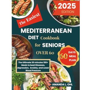Ohl, Amanda L. The Easiest Mediterranean Diet Cookbook for Seniors Over 60: The Ultimate 30 minutes 100+ Meals to beat Diseases, depression, Anxiety, and Lower Blood Pressure Ohl, Amanda L. The Easiest Mediterranean Diet Cookbook for Seniors Over 60: The Ultimate 30 minutes 100+ Meals to beat Diseases, depression, Anxiety, and Lower Blood Pressure