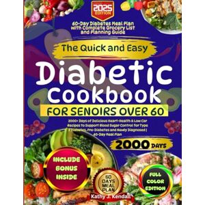 Kendall, Kathy J. The Quick and Easy Diabetic Cookbook for Seniors Over 60: 2000+ Days of Delicious Heart-Health & Low Carb Recipes to Support Blood Sugar Control for ... and Newly Diagnosed 60-Day Meal Plan Kendall, Kathy J. The Quick and Easy Diabetic Cookbook for Seniors Over 60: 2000+ Days of Delicious Heart-Health & Low Carb Recipes to Support Blood Sugar Control for ... and Newly Diagnosed 60-Day Meal Plan