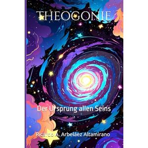 Arbeláez Altamirano, Ricardo A. THEOGONIE: Der Ursprung allen Seins Arbeláez Altamirano, Ricardo A. THEOGONIE: Der Ursprung allen Seins