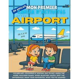 Abroad, Feel Mon Premier Cahier d’Activités en Anglais : À l’Aéroport – Jeux de vocabulaire, points à relier, orthographe, coloriages & puzzles Apprentissage ... 5–10 ans – Convient aux anglophones et non-) Abroad, Feel Mon Premier Cahier d’Activités en Anglais : À l’Aéroport – Jeux de vocabulaire, points à relier, orthographe, coloriages & puzzles Apprentissage ... 5–10 ans – Convient aux anglophones et non-)