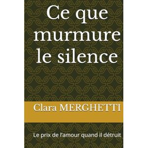 MERGHETTI, Clara Ce que murmure le silence: Le prix de l’amour quand il détruit MERGHETTI, Clara Ce que murmure le silence: Le prix de l’amour quand il détruit