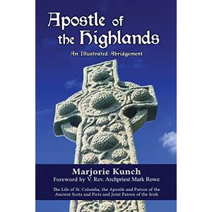 Apostle of the Highlands-An Illustrated Abridgement: The Life of St. Columba, the Apostle and Patron of the Ancient Scots and Picts and Joint Patron of the Irish Apostle of the Highlands-An Illustrated Abridgement: The Life of St. Columba, the Apostle and Patron of the Ancient Scots and Picts and Joint Patron of the Irish