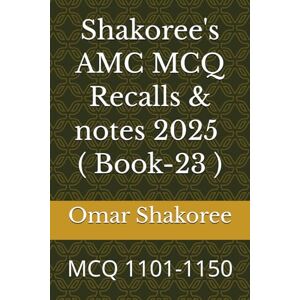 Shakoree, Omar Shakoree's AMC MCQ Recalls & notes 2025 ( Book-23 ): MCQ 1101-1150 Shakoree, Omar Shakoree's AMC MCQ Recalls & notes 2025 ( Book-23 ): MCQ 1101-1150