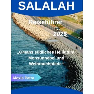 Patra, Alexis SALALAH Reiseführer 2025: „Omans südliches Heiligtum: Monsunnebel und Weihrauchpfade“ Patra, Alexis SALALAH Reiseführer 2025: „Omans südliches Heiligtum: Monsunnebel und Weihrauchpfade“