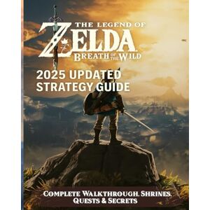 Karen Glidden The Legend of Zelda Breath of the Wild: 2025 Updated Strategy Guide – Complete Walkthrough, Shrines, Quests & Secrets Karen Glidden The Legend of Zelda Breath of the Wild: 2025 Updated Strategy Guide – Complete Walkthrough, Shrines, Quests & Secrets