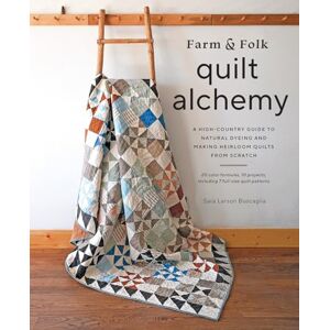 Buscaglia, Sara Farm & Folk Quilt Alchemy: A High-Country Guide to Natural Dyeing and Making Heirloom Quilts from Scratch Buscaglia, Sara Farm & Folk Quilt Alchemy: A High-Country Guide to Natural Dyeing and Making Heirloom Quilts from Scratch