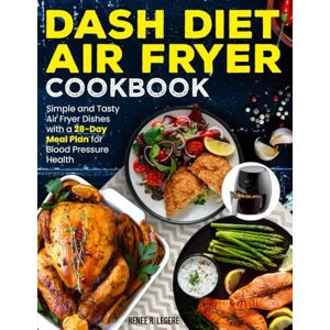 Legere, Renee R. Dash Diet Air Fryer Cookbook: Simple and Tasty Air Fryer Dishes with a 28-Day Meal Plan for Blood Pressure Health Full Color Edition Legere, Renee R. Dash Diet Air Fryer Cookbook: Simple and Tasty Air Fryer Dishes with a 28-Day Meal Plan for Blood Pressure Health Full Color Edition