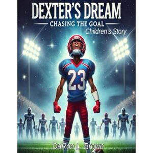Brown, DaRon L. Dexter’s Dream: Chasing The Goal: Children’s Story Brown, DaRon L. Dexter’s Dream: Chasing The Goal: Children’s Story