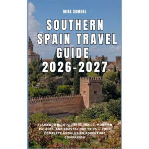 Samuel, Mike Southern Spain Travel Guide 2026–2027: Flamenco Nights, Tapas Trails, Moorish Palaces, and Coastal Day Trips — Your Complete Andalusian Adventure Companion (European Travel books & Christmas Guides) Samuel, Mike Southern Spain Travel Guide 2026–2027: Flamenco Nights, Tapas Trails, Moorish Palaces, and Coastal Day Trips — Your Complete Andalusian Adventure Companion (European Travel books & Christmas Guides)