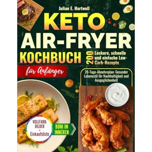 E. Hartwell, Julian Keto Air-Fryer Kochbuch für Anfänger: 200 köstliche, schnelle und einfache Low-Carb-Rezepte mit einem 28-tägigen Abnehmplan Gesunder Lebensstil für Nachhaltigkeit und Ausgewogenheit E. Hartwell, Julian Keto Air-Fryer Kochbuch für Anfänger: 200 köstliche, schnelle und einfache Low-Carb-Rezepte mit einem 28-tägigen Abnehmplan Gesunder Lebensstil für Nachhaltigkeit und Ausgewogenheit
