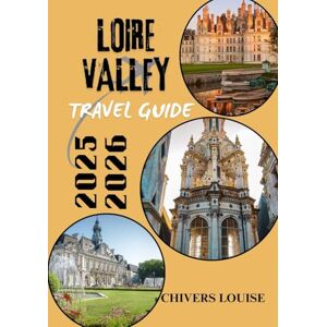 Louise, Chivers LOIRE VALLEY TRAVEL GUIDE 2025/2026 ( full color ): Castles, Vineyards, Villages & Timeless Journeys through France’s Historic Heartland Louise, Chivers LOIRE VALLEY TRAVEL GUIDE 2025/2026 ( full color ): Castles, Vineyards, Villages & Timeless Journeys through France’s Historic Heartland
