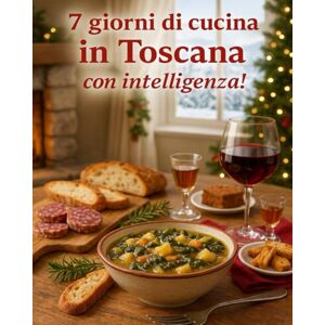 Tanteri, Ing. Fabio 7 giorni di cucina in Toscana, con Intelligenza!: Menù settimanali e oltre 90 ricette tradizionali toscane dettagliate Tanteri, Ing. Fabio 7 giorni di cucina in Toscana, con Intelligenza!: Menù settimanali e oltre 90 ricette tradizionali toscane dettagliate
