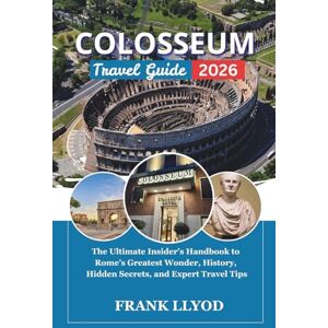 LLYOD, FRANK COLOSSEUM TRAVEL GUIDE 2026: The Ultimate Insider’s Handbook to Rome’s Greatest Wonder, History, Hidden Secrets, and Expert Travel Tips LLYOD, FRANK COLOSSEUM TRAVEL GUIDE 2026: The Ultimate Insider’s Handbook to Rome’s Greatest Wonder, History, Hidden Secrets, and Expert Travel Tips