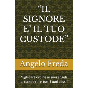Freda, Angelo “IL SIGNORE E’ IL TUO CUSTODE”: “Egli darà ordine ai suoi angeli di custodirti in tutti i tuoi passi” Freda, Angelo “IL SIGNORE E’ IL TUO CUSTODE”: “Egli darà ordine ai suoi angeli di custodirti in tutti i tuoi passi”