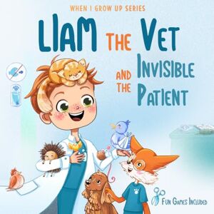 Aleksanyan, Anahit Liam The Vet and the Invisible Patient. Personalized Story About Vet (When I Grow Up Series for Liam) Aleksanyan, Anahit Liam The Vet and the Invisible Patient. Personalized Story About Vet (When I Grow Up Series for Liam)