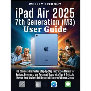 Brehony, Wesley iPad Air 2025 7th Generation (M3) User Guide: The Complete Illustrated Step-by-Step Instruction Manual for Seniors, Beginners, and Advanced Users with ... Full Potential Features Without Stress Brehony, Wesley iPad Air 2025 7th Generation (M3) User Guide: The Complete Illustrated Step-by-Step Instruction Manual for Seniors, Beginners, and Advanced Users with ... Full Potential Features Without Stress
