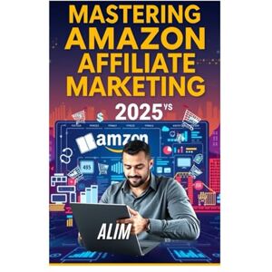 Alim Mastering Amazon Affiliate Marketing 2025: A Step-by-Step Guide to Earning Passive Income Online Alim Mastering Amazon Affiliate Marketing 2025: A Step-by-Step Guide to Earning Passive Income Online