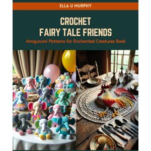 Murphy, Ella U Crochet Fairy Tale Friends: Amigurumi Patterns for Enchanted Creatures Book Murphy, Ella U Crochet Fairy Tale Friends: Amigurumi Patterns for Enchanted Creatures Book