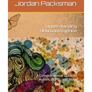 Packsman, Jordan Understanding Neurodivergence: A Comprehensive Guide to Autism, ADHD, and More Packsman, Jordan Understanding Neurodivergence: A Comprehensive Guide to Autism, ADHD, and More