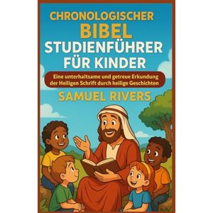 RIVERS, SAMUEL Chronologischer Bibel Studienführer für Kinder: Eine unterhaltsame und getreue Erkundung der Heiligen Schrift durch heilige Geschichten RIVERS, SAMUEL Chronologischer Bibel Studienführer für Kinder: Eine unterhaltsame und getreue Erkundung der Heiligen Schrift durch heilige Geschichten