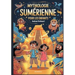 Ferdinard, Andrew Mythologie sumérienne pour les enfants: Découvrez les histoires les plus anciennes de la Terre, remplies de dieux, de héros, de monstres et d'une histoire époustouflante Ferdinard, Andrew Mythologie sumérienne pour les enfants: Découvrez les histoires les plus anciennes de la Terre, remplies de dieux, de héros, de monstres et d'une histoire époustouflante
