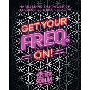 Sister Sodium Get Your Freq. On!: Harnessing the Power of Frequencies to Shape Reality! Sister Sodium Get Your Freq. On!: Harnessing the Power of Frequencies to Shape Reality!