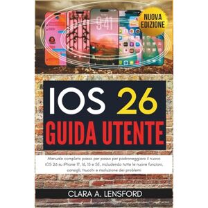 LENSFORD, CLARA A. iOS 26 Guida utente: Manuale completo passo per passo per padroneggiare il nuovo iOS 26 su iPhone 17, 16, 15 e SE, includendo tutte le nuove funzioni, consigli, trucchi e risoluzione dei problemi LENSFORD, CLARA A. iOS 26 Guida utente: Manuale completo passo per passo per padroneggiare il nuovo iOS 26 su iPhone 17, 16, 15 e SE, includendo tutte le nuove funzioni, consigli, trucchi e risoluzione dei problemi