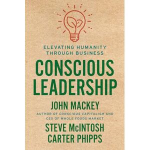 John Mackey Conscious Leadership: Elevating Humanity Through Business John Mackey Conscious Leadership: Elevating Humanity Through Business