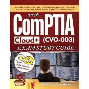 PRESS, HORIZON LEAF ComPTIA Cloud+ (CVO-003) EXAM STUDY GUIDE: Elevate Your Cloud Skills: Intensive Practice Tests and Step-by-Step Rationales for Guaranteed Preparedness PRESS, HORIZON LEAF ComPTIA Cloud+ (CVO-003) EXAM STUDY GUIDE: Elevate Your Cloud Skills: Intensive Practice Tests and Step-by-Step Rationales for Guaranteed Preparedness