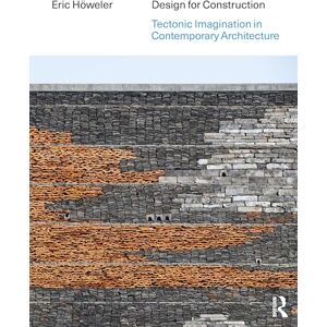 Höweler, Eric Design for Construction: Tectonic Imagination in Contemporary Architecture Höweler, Eric Design for Construction: Tectonic Imagination in Contemporary Architecture