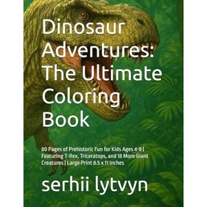 lytvyn, serhii Dinosaur Adventures: The Ultimate Coloring Book: 80 Pages of Prehistoric Fun for Kids Ages 4-8 Featuring T-Rex, Triceratops, and 18 More Giant Creatures Large Print 8.5 x 11 Inches lytvyn, serhii Dinosaur Adventures: The Ultimate Coloring Book: 80 Pages of Prehistoric Fun for Kids Ages 4-8 Featuring T-Rex, Triceratops, and 18 More Giant Creatures Large Print 8.5 x 11 Inches
