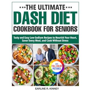 Kinney, Earline R. The Ultimate DASH Diet Cookbook for Seniors: Tasty and Easy Low-Sodium Recipes to Nourish Your Heart, Savor Every Meal, and Cook Without Stress Full Color Edition Kinney, Earline R. The Ultimate DASH Diet Cookbook for Seniors: Tasty and Easy Low-Sodium Recipes to Nourish Your Heart, Savor Every Meal, and Cook Without Stress Full Color Edition