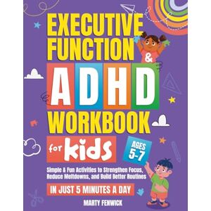 Fenwick, Marty Executive Function & ADHD Workbook for Kids: Simple & Fun Activities to Strengthen Focus, Reduce Meltdowns, and Build Better Routines—In Just 5 Minutes a Day (Ages 5-7) (Power‑Up Life Skills) Fenwick, Marty Executive Function & ADHD Workbook for Kids: Simple & Fun Activities to Strengthen Focus, Reduce Meltdowns, and Build Better Routines—In Just 5 Minutes a Day (Ages 5-7) (Power‑Up Life Skills)