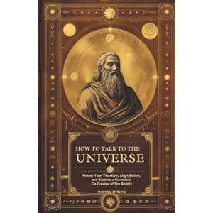 Sterling, Maxwell How to Talk to the Universe: Master Your Vibration, Align Your Beliefs, and Become a Conscious Co-Creator of Reality (The Abundance Book Series) Sterling, Maxwell How to Talk to the Universe: Master Your Vibration, Align Your Beliefs, and Become a Conscious Co-Creator of Reality (The Abundance Book Series)