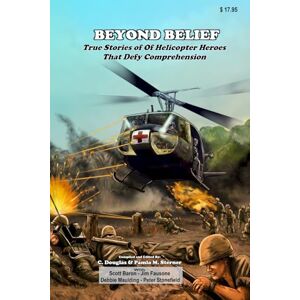 Sterner, C. Douglas Beyond Belief: True Stories of Helicopter Heroes That Defy Comprehension Sterner, C. Douglas Beyond Belief: True Stories of Helicopter Heroes That Defy Comprehension