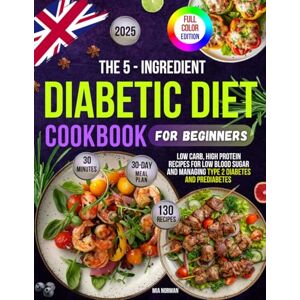 Norman The 5-Ingredient Diabetic Diet Cookbook for Beginners: 130 Low-Carb, High-Protein, Low-Blood Sugar Recipes to Manage Type 2 Diabetes and Prediabetes ... Easy, Healthy Living Full-Color Edition Norman The 5-Ingredient Diabetic Diet Cookbook for Beginners: 130 Low-Carb, High-Protein, Low-Blood Sugar Recipes to Manage Type 2 Diabetes and Prediabetes ... Easy, Healthy Living Full-Color Edition