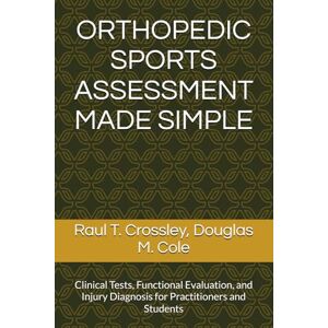 Crossley DPT, Raul T. ORTHOPEDIC SPORTS ASSESSMENT MADE SIMPLE: Clinical Tests, Functional Evaluation, and Injury Diagnosis for Practitioners and Students Crossley DPT, Raul T. ORTHOPEDIC SPORTS ASSESSMENT MADE SIMPLE: Clinical Tests, Functional Evaluation, and Injury Diagnosis for Practitioners and Students