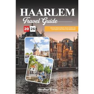Blane, Serafina HAARLEM TRAVEL GUIDE 2026: Discover Historic Streets, Scenic Canals, and Local Charm in the Heart of the Netherlands Blane, Serafina HAARLEM TRAVEL GUIDE 2026: Discover Historic Streets, Scenic Canals, and Local Charm in the Heart of the Netherlands