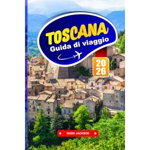 Jackson TOSCANA GUIDA DI VIAGGIO 2026: Passeggiate in città collinari, percorsi dei vigneti, cibo regionale e centri storici in tutta l'Italia centrale Jackson TOSCANA GUIDA DI VIAGGIO 2026: Passeggiate in città collinari, percorsi dei vigneti, cibo regionale e centri storici in tutta l'Italia centrale