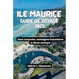Hammons, Melvin L. ILE MAURICE Guide de voyage 2025: Eaux turquoise, montagnes luxuriantes et faune exotique Hammons, Melvin L. ILE MAURICE Guide de voyage 2025: Eaux turquoise, montagnes luxuriantes et faune exotique