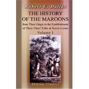 Dallas, Robert Charles The History of the Maroons, from Their Origin to the Establishment of Their Chief Tribe at Sierra Leone: Volume 1 Dallas, Robert Charles The History of the Maroons, from Their Origin to the Establishment of Their Chief Tribe at Sierra Leone: Volume 1