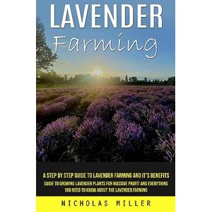 Miller, Nicholas Lavender Farming: A Step by Step Guide to Lavender Farming and It's Benefits (Guide to Growing Lavender Plants for Massive Profit and Everything You Need to Know About the Lavender Farming) Miller, Nicholas Lavender Farming: A Step by Step Guide to Lavender Farming and It's Benefits (Guide to Growing Lavender Plants for Massive Profit and Everything You Need to Know About the Lavender Farming)