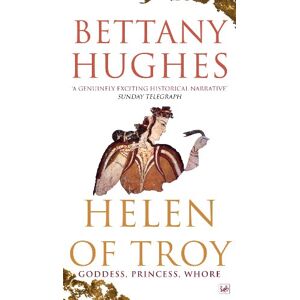 Hughes, Bettany Helen of Troy: Goddess, Princess, Whore Hughes, Bettany Helen of Troy: Goddess, Princess, Whore