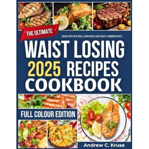 C. Kruse, Andrew THE ULTIMATE WAIST LOSING RECIPES COOKBOOK: Savor Every Bite While Losing Inches with Waist-Slimming Recipes C. Kruse, Andrew THE ULTIMATE WAIST LOSING RECIPES COOKBOOK: Savor Every Bite While Losing Inches with Waist-Slimming Recipes