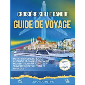 KATHERINE, LILIAN CROISIÈRE SUR LE DANUBE GUIDE DE VOYAGE 2025 – 2026: PORTS PITTORESQUES, JOYAUX CULTURELS ET CONSEILS PRATIQUES POUR LES CROISIÈRES FLUVIALES À TRAVERS L'EUROPE CENTRALE ET ORIENTALE KATHERINE, LILIAN CROISIÈRE SUR LE DANUBE GUIDE DE VOYAGE 2025 – 2026: PORTS PITTORESQUES, JOYAUX CULTURELS ET CONSEILS PRATIQUES POUR LES CROISIÈRES FLUVIALES À TRAVERS L'EUROPE CENTRALE ET ORIENTALE