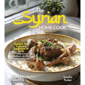 Parker, Sandra The Syrian Home Cook: Explore the Culinary Traditions of Syria A Middle Eastern Cookbook with 100+ Recipes and Stunning Pictures Parker, Sandra The Syrian Home Cook: Explore the Culinary Traditions of Syria A Middle Eastern Cookbook with 100+ Recipes and Stunning Pictures