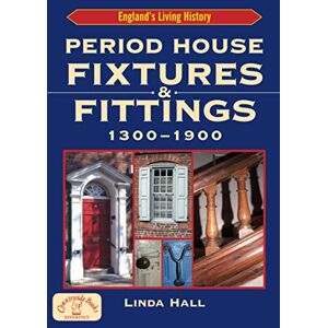 Hall, Linda Period House Fixtures & Fittings 1300 1900: The Definitive Illustrated Guide to Interior Styles Through the Ages (Britain’s Architectural History) Hall, Linda Period House Fixtures & Fittings 1300 1900: The Definitive Illustrated Guide to Interior Styles Through the Ages (Britain’s Architectural History)
