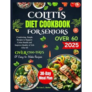 L. Barber, Dr. Lisa COLITIS DIET COOKBOOK FOR SENIORS OVER 60: Comforting, Simple Recipes to Support Colon Health and Improve Quality of Life After 60 L. Barber, Dr. Lisa COLITIS DIET COOKBOOK FOR SENIORS OVER 60: Comforting, Simple Recipes to Support Colon Health and Improve Quality of Life After 60