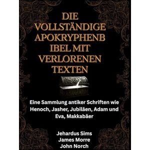 Sims, Jehardus Die vollständige Apokryphenbibel mit verlorenen Texten: Eine Sammlung antiker Schriften wie Henoch, Jasher, Jubiläen, Adam und Eva, Makkabäer Sims, Jehardus Die vollständige Apokryphenbibel mit verlorenen Texten: Eine Sammlung antiker Schriften wie Henoch, Jasher, Jubiläen, Adam und Eva, Makkabäer